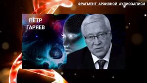 Пётр Гаряев. Можно ОСТАНОВИТЬ Старение. Умирая мы НЕ ИСЧЕЗАЕМ. (И др.)