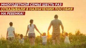 Многодетной семье шесть раз отказывали в назначении пособия на ребенка!