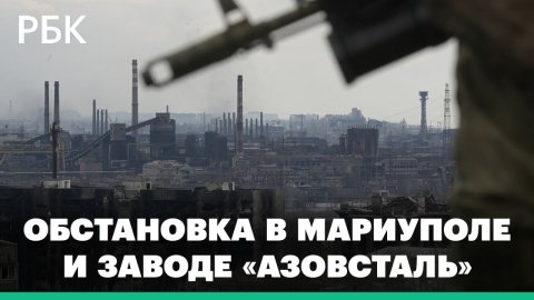 Обстановка в Мариуполе и заводе «Азовсталь»: гумкоридоры и сдавшиеся в плен солдаты ВСУ