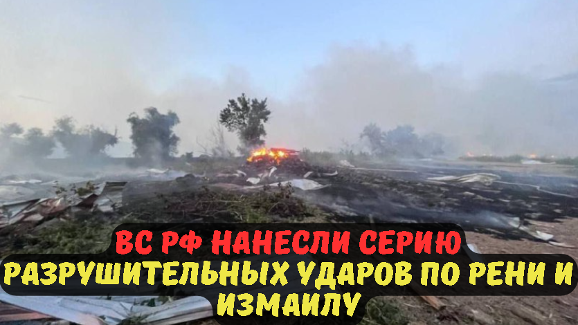 ВС РФ нанесли серию разрушительных ударов по Рени и Измаилу.