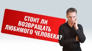 Как вернуть любимого человека. Зачем это делать и нужно ли?