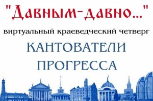 Кантователи прогресса: Виртуальный проект «Краеведческий четверг»