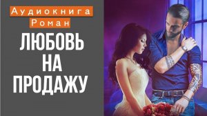 АУДИОКНИГА РОМАН: ЛЮБОВЬ НА ПРОДАЖУ