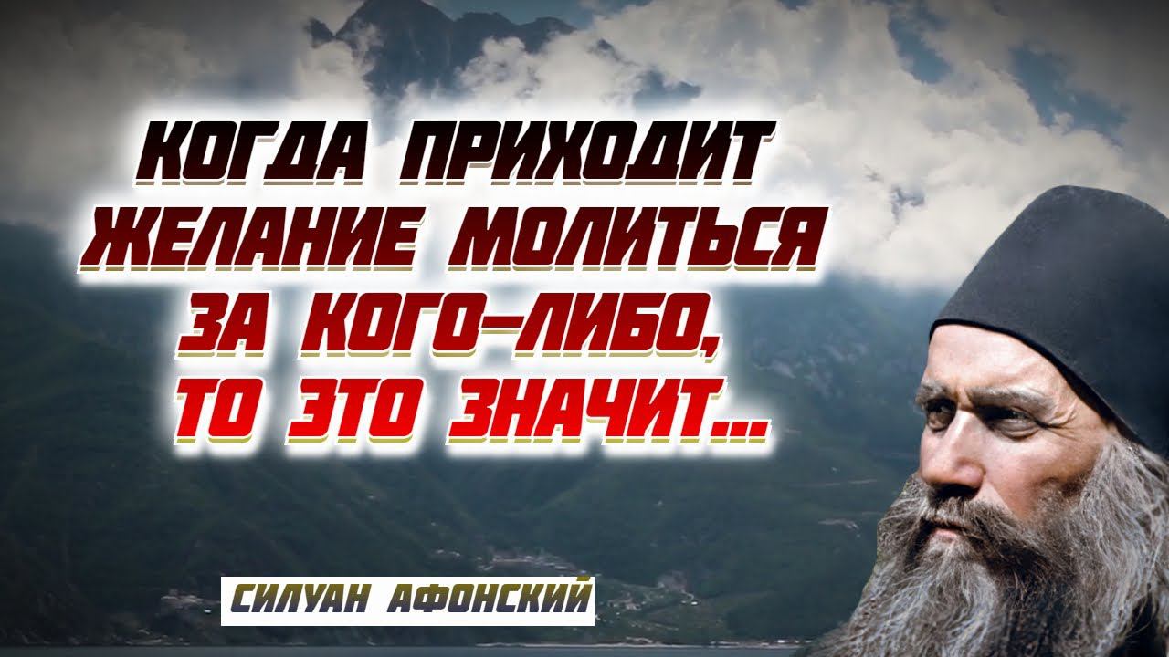 КОГДА ПРИХОДИТ ЖЕЛАНИЕ МОЛИТЬСЯ ЗА КОГО-ЛИБО - это значит, что … Силуан  Афонский