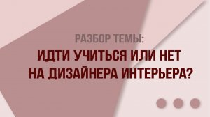 Разбор темы:  Идти учиться или нет  на дизайнера интерьера?