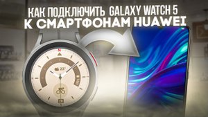 Как подключить Galaxy Watch 5 к Смартфону Huawei в 2023 году