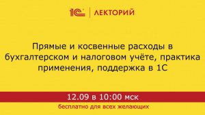 1С:Лекторий. 12.09.2024. Прямые и косвенные расходы в бухгалтерском и налоговом учёте, практика прим