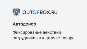 12. Отслеживание действий сотрудников в программе OUTOFBOX.RU конфигурации Автодонор