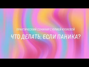 Что делать, если паника? Практический семинар с Юлией Кузяевой