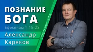 Познание Бога — Александр Каряков (проповедь)