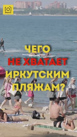 ЧЕГО НЕ ХВАТАЕТ ИРКУТСКИМ ПЛЯЖАМ?