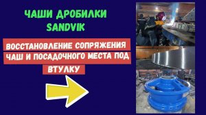 Восстановление сопряжения чаш дробилки и посадочного места под втулку