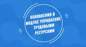 Обновление в модуле "Управление трудовыми ресурсами" 04.04.2023