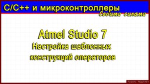 Atmel Studio 7. Настройка шаблонных конструкций операторов