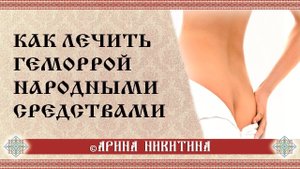Геморрой | Симптомы и лечение геморроя | Лечение геморроя народными средствами | Арина Никитина