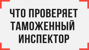 Что проверяет таможенный инспектор