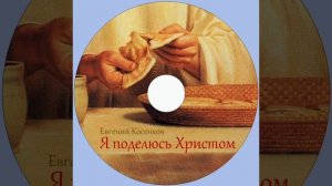 Евгений Косенков. Альбом Я поделюсь Христом. Христианские песни.