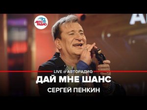 Сергей Пенкин - Дай Мне Шанс (LIVE @ Авторадио)