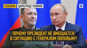 Почему президент не вмешается в ситуацию с генералом Поповым?