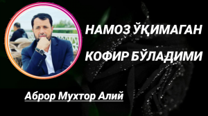 НАМОЗ ЎҚИМАГАН КОФИР БЎЛАДИМИ - АБРОР МУХТОР АЛИЙ