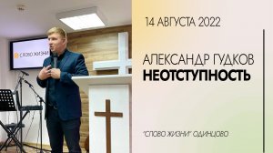 Александр Гудков: Неотступность / 14.08.22 / Церковь «Слово жизни» Одинцово