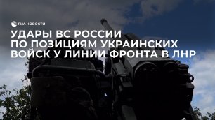Удары ВС России по позициям украинских войск у линии фронта в ЛНР