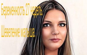 27 недель беременности.
Шевеление малыша.
