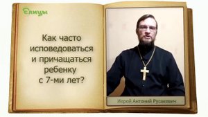 Как часто исповедоваться и причащаться ребенку 7-ми лет/отроку/отроковице?