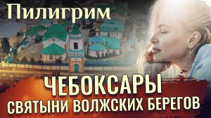 ЧЕБОКСАРЫ. СВЯТЫНИ ВОЛЖСКИХ БЕРЕГОВ. ПИЛИГРИМ