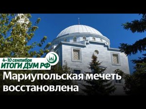 Открытие Мариупольской Соборной мечети, XIX КМФМК, выборы 2023 / Итоги недели ДУМ РФ 04.09-10.09