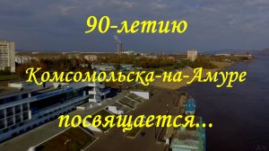 90-летию Комсомольска-на-Амуре посвящается...