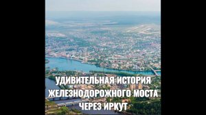 УДИВИТЕЛЬНАЯ ИСТОРИЯ ЖЕЛЕЗНОДОРОЖНОГО МОСТА ЧЕРЕЗ ИРКУТ