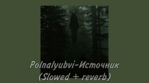 Polnalyubvi - Источник (Slowed + reverb)