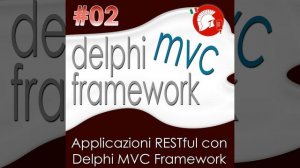 #02. Applicazioni RESTful con Delphi MVC Framework