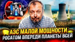 АЭС малой мощности: Запад уже ПРОИГРАЛ. Росатом впереди планеты всей