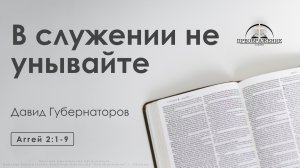 «В служении не унывайте» | Аггей 2:1-9 | Давид Губернаторов