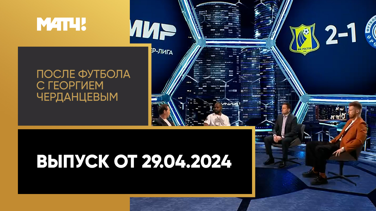 «После футбола с Георгием Черданцевым». Выпуск от 29.04.2024