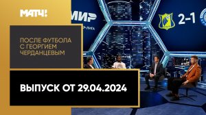 «После футбола с Георгием Черданцевым». Выпуск от 29.04.2024