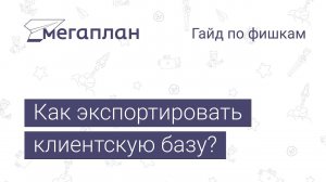 Гайд по фишкам Мегаплана: Как экспортировать клиентскую базу?