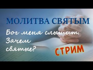 Стрим. Молитва святым. Бог меня слышит. Зачем какие-то посредники?