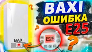 Бакси ошибка е25| Котел бакси ошибка е25 |Baxi ошибка е25