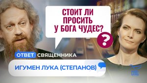 СТОИТ ЛИ ПРОСИТЬ У БОГА ЧУДЕС? / ОТВЕТ СВЯЩЕННИКА