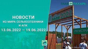 Новости из мира сельхозтехники и АПК 13.06.2022 — 19.06.2022. Еженедельный выпуск