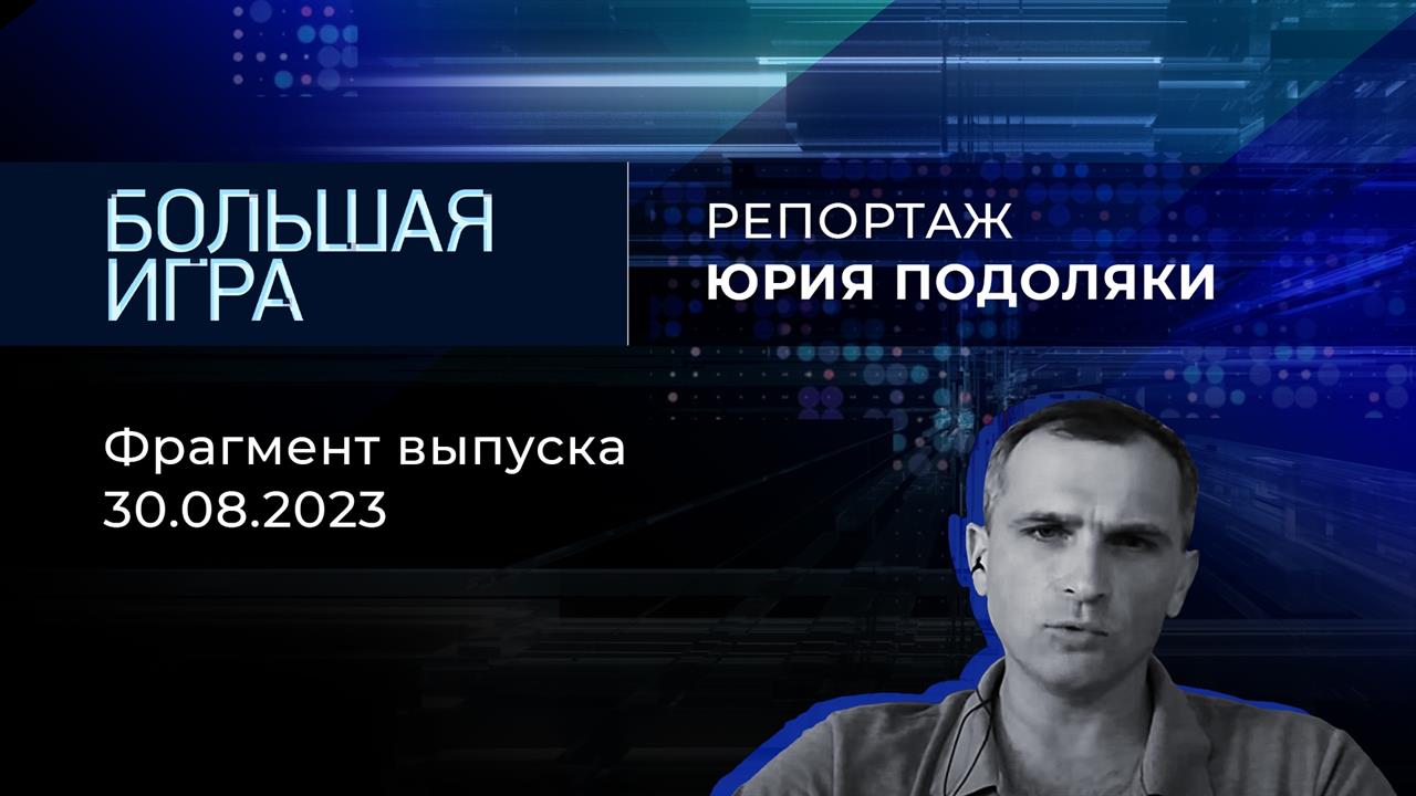 Репортаж Юрия Подоляки. Большая игра. Фрагмент выпуска от 30.08.2023