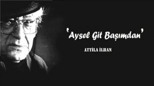 Attila İlhan - Aysel Git Başımdan !