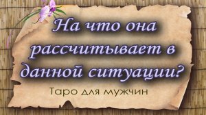 На что она рассчитывает в данной ситуации? Таро для мужчин. Таро расклад