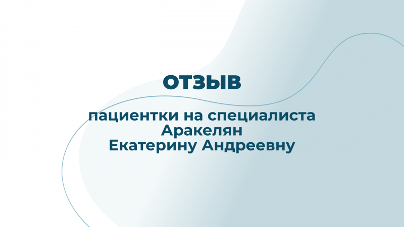 Отзыв пациентки на специалиста Аракелян Екатерину Андреевну