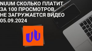 NUUM Сколько Платит за 100 просмотров. НЕ загружается видео 05.09.2024