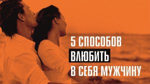 ТОП 5 способов влюбить в себя мужчину