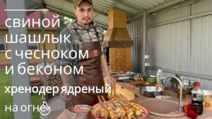Шашлык из свинины, маринад с печеным чесноком и беконом! Домашний хренодер - ядреный!